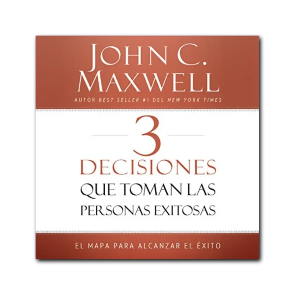 3 DECISIONES QUE TOMAN LAS PERSONAS EXITOSAS - JOHN C. MAXWELL